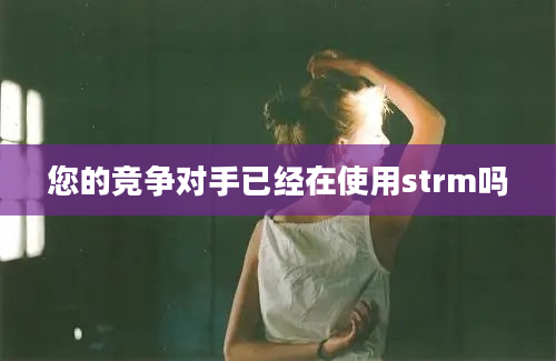 您的竞争对手已经在使用strm吗