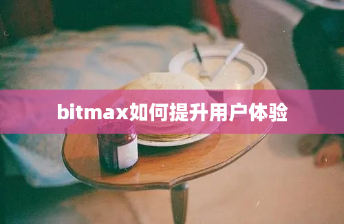 bitmax如何提升用户体验