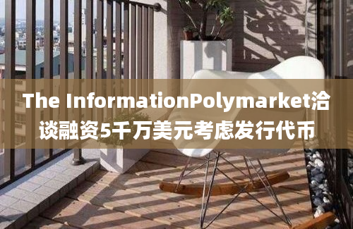 The InformationPolymarket洽谈融资5千万美元考虑发行代币