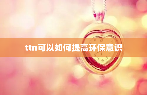 ttn可以如何提高环保意识