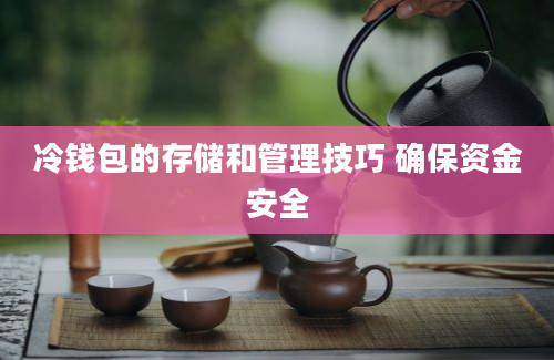 冷钱包的存储和管理技巧 确保资金安全