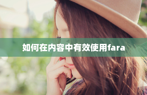 如何在内容中有效使用fara