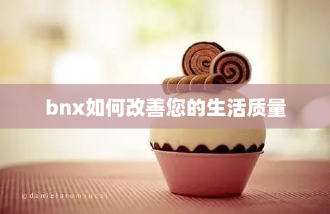 bnx如何改善您的生活质量