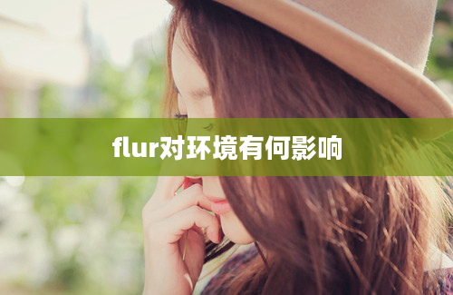 flur对环境有何影响