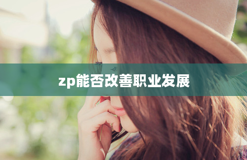 zp能否改善职业发展