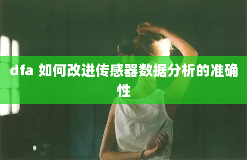 dfa 如何改进传感器数据分析的准确性