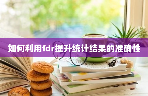 如何利用fdr提升统计结果的准确性