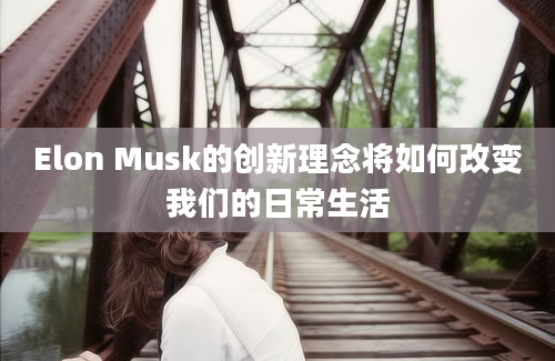 Elon Musk的创新理念将如何改变我们的日常生活