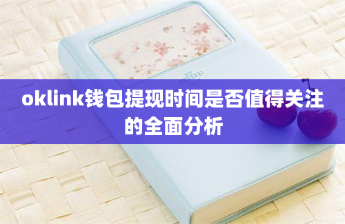 oklink钱包提现时间是否值得关注的全面分析