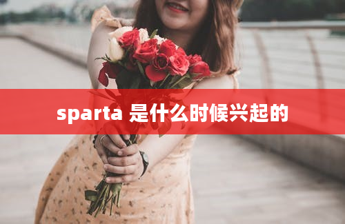 sparta 是什么时候兴起的