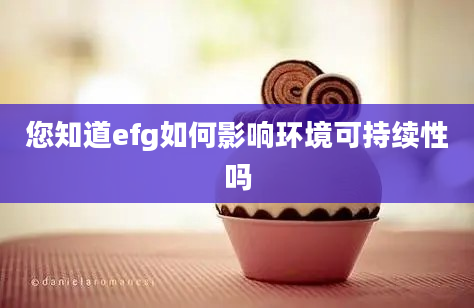 您知道efg如何影响环境可持续性吗