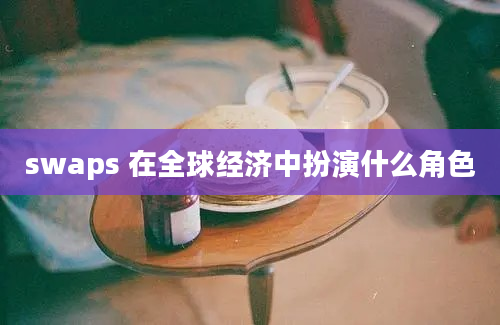 swaps 在全球经济中扮演什么角色