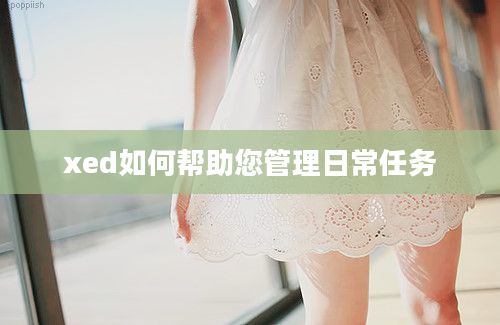 xed如何帮助您管理日常任务