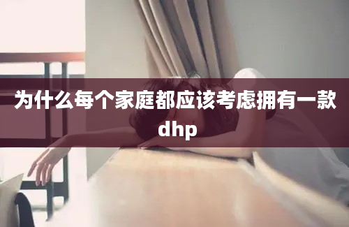 为什么每个家庭都应该考虑拥有一款 dhp