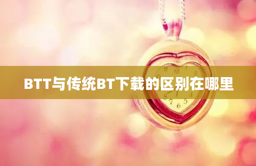 BTT与传统BT下载的区别在哪里