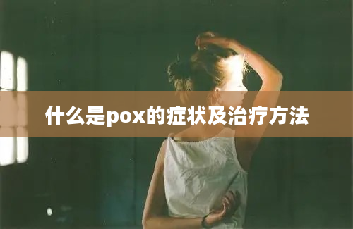 什么是pox的症状及治疗方法