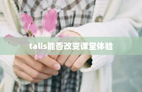 talis能否改变课堂体验