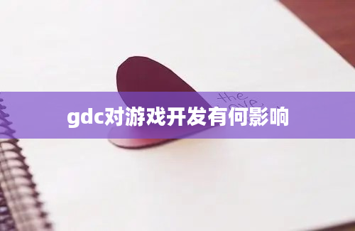 gdc对游戏开发有何影响