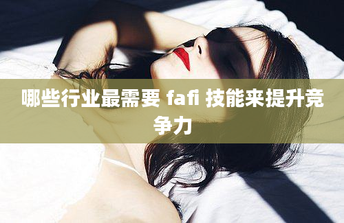 哪些行业最需要 fafi 技能来提升竞争力