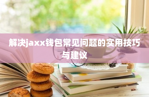 解决jaxx钱包常见问题的实用技巧与建议