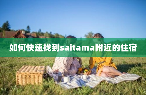 如何快速找到saitama附近的住宿