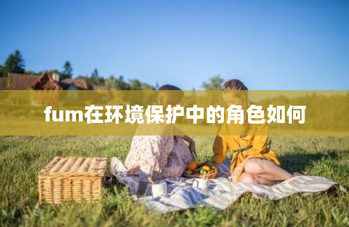 fum在环境保护中的角色如何