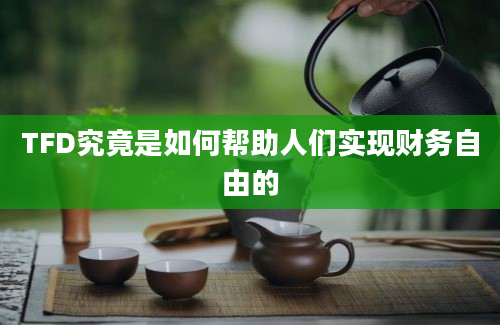 TFD究竟是如何帮助人们实现财务自由的