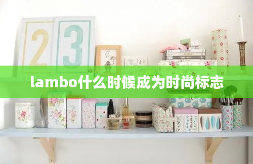 lambo什么时候成为时尚标志