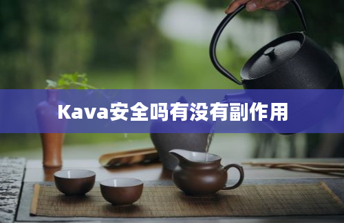 Kava安全吗有没有副作用