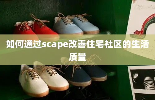 如何通过scape改善住宅社区的生活质量