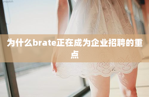 为什么brate正在成为企业招聘的重点