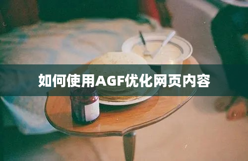 如何使用AGF优化网页内容