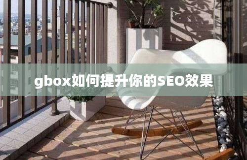 gbox如何提升你的SEO效果