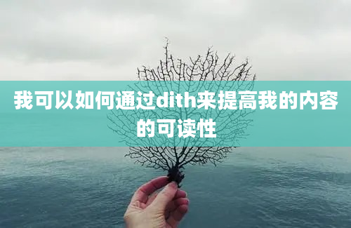 我可以如何通过dith来提高我的内容的可读性