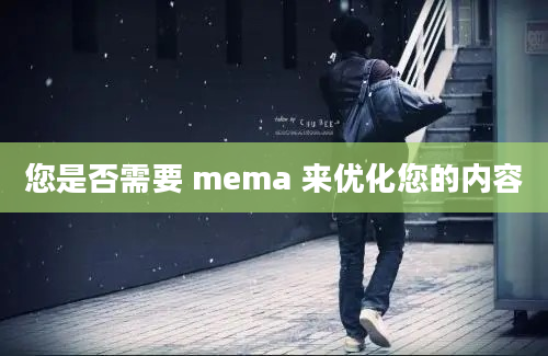 您是否需要 mema 来优化您的内容