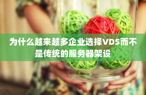 为什么越来越多企业选择VDS而不是传统的服务器架设