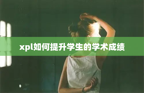 xpl如何提升学生的学术成绩