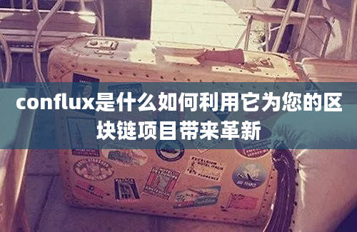 conflux是什么如何利用它为您的区块链项目带来革新