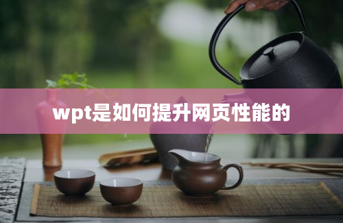 wpt是如何提升网页性能的