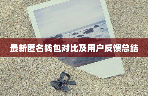 最新匿名钱包对比及用户反馈总结