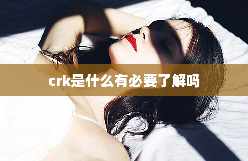 crk是什么有必要了解吗