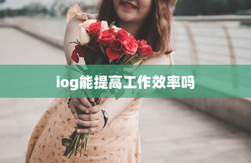 iog能提高工作效率吗