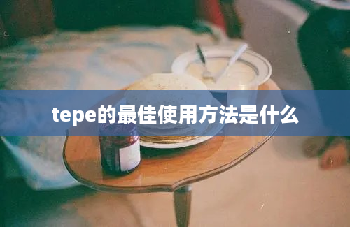 tepe的最佳使用方法是什么