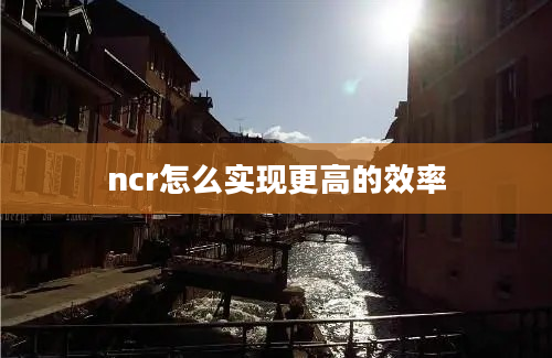 ncr怎么实现更高的效率