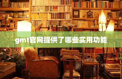 gmt官网提供了哪些实用功能