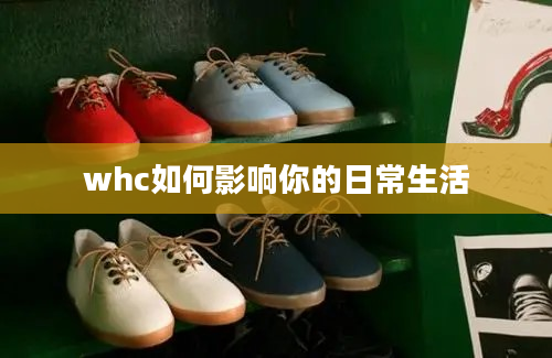 whc如何影响你的日常生活