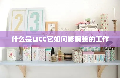 什么是LICC它如何影响我的工作