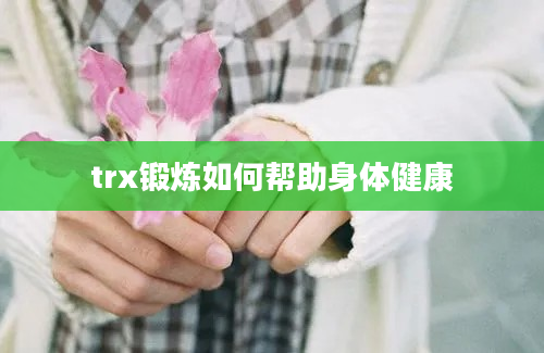 trx锻炼如何帮助身体健康