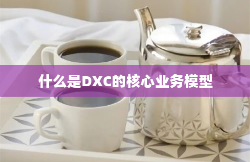 什么是DXC的核心业务模型