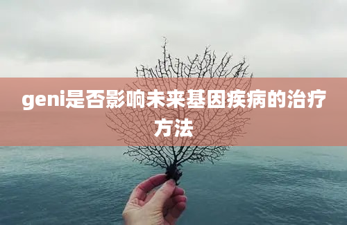 geni是否影响未来基因疾病的治疗方法